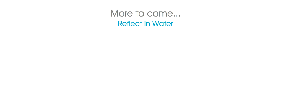  More to come...
Reflect in Water